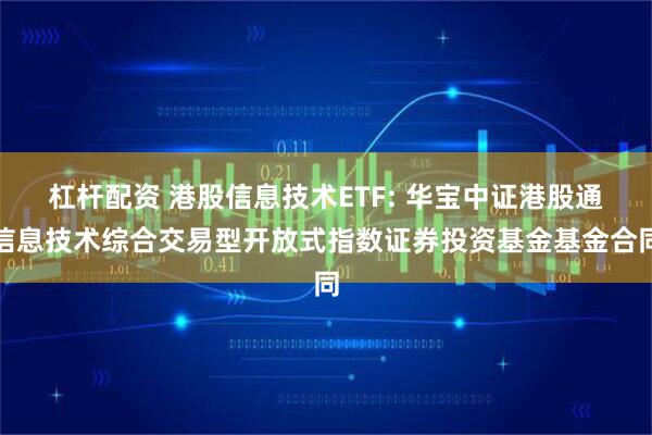 杠杆配资 港股信息技术ETF: 华宝中证港股通信息技术综合交易型开放式指数证券投资基金基金合同