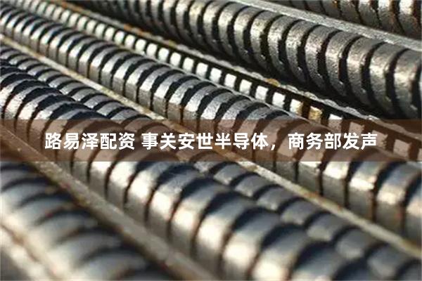 路易泽配资 事关安世半导体，商务部发声