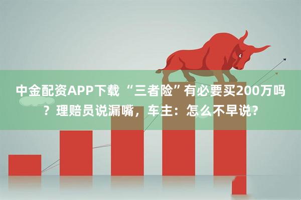 中金配资APP下载 “三者险”有必要买200万吗？理赔员说漏嘴，车主：怎么不早说？