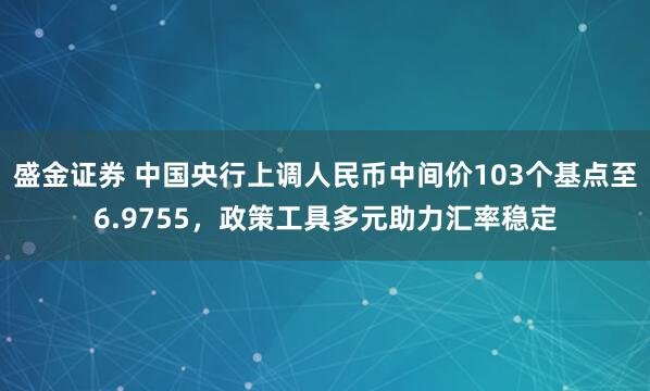 盛金证券 中国央行上调人民币中间价103个基点至6.9755，政策工具多元助力汇率稳定