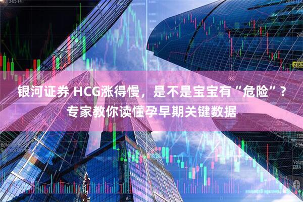 银河证券 HCG涨得慢，是不是宝宝有“危险”？专家教你读懂孕早期关键数据