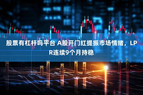 股票有杠杆吗平台 A股开门红提振市场情绪，LPR连续9个月持稳