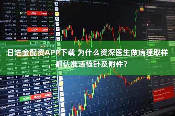 日进金配资APP下载 为什么资深医生做病理取样，都认准活检针及附件？